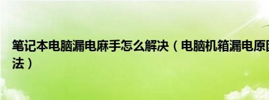 笔记本电脑漏电麻手怎么解决（电脑机箱漏电原因及解决办法）