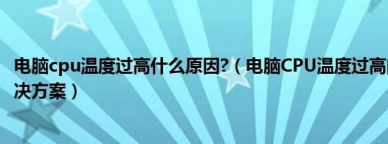 电脑cpu温度过高什么原因?（电脑CPU温度过高的原因及解决方案）