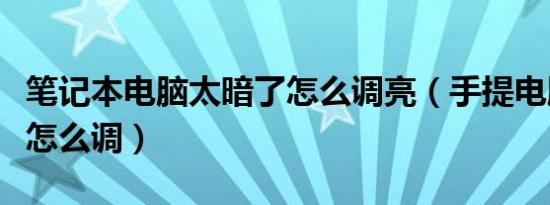 笔记本电脑太暗了怎么调亮（手提电脑调亮度怎么调）