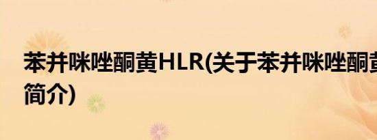 苯并咪唑酮黄HLR(关于苯并咪唑酮黄HLR的简介)