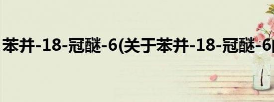 苯并-18-冠醚-6(关于苯并-18-冠醚-6的简介)