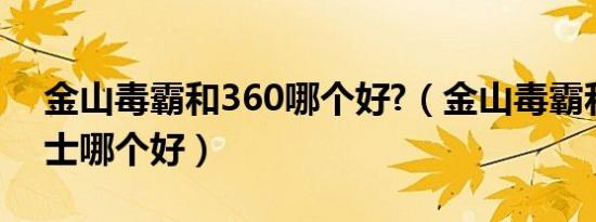 金山毒霸和360哪个好?（金山毒霸和360卫士哪个好）