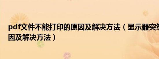 pdf文件不能打印的原因及解决方法（显示器突然模糊的原因及解决方法）