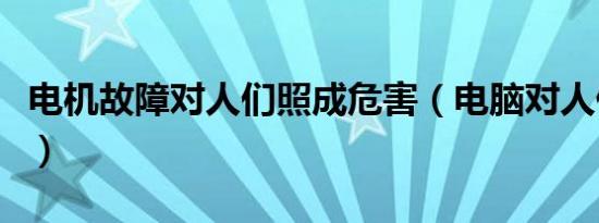 电机故障对人们照成危害（电脑对人们的危害）