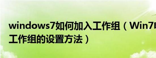 windows7如何加入工作组（Win7电脑加入工作组的设置方法）