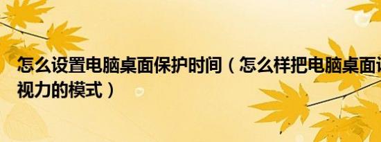 怎么设置电脑桌面保护时间（怎么样把电脑桌面设置成保护视力的模式）