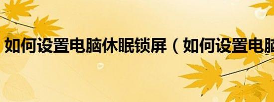 如何设置电脑休眠锁屏（如何设置电脑休眠）