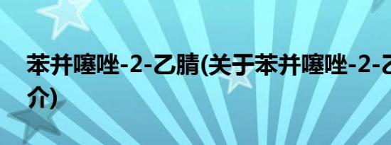 苯并噻唑-2-乙腈(关于苯并噻唑-2-乙腈的简介)