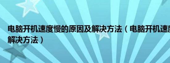 电脑开机速度慢的原因及解决方法（电脑开机速度越来越慢解决方法）