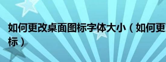 如何更改桌面图标字体大小（如何更改桌面图标）