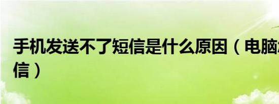 手机发送不了短信是什么原因（电脑怎么发短信）