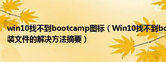 win10找不到bootcamp图标（Win10找不到boot.wim安装文件的解决方法摘要）