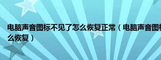 电脑声音图标不见了怎么恢复正常（电脑声音图标不见了怎么恢复）