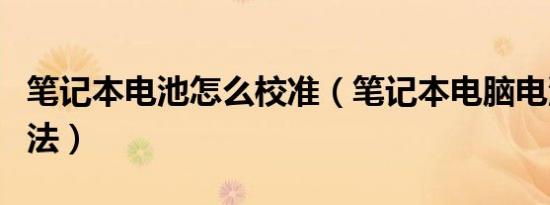 笔记本电池怎么校准（笔记本电脑电池校正方法）