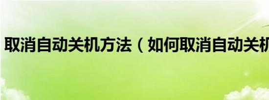 取消自动关机方法（如何取消自动关机命令）