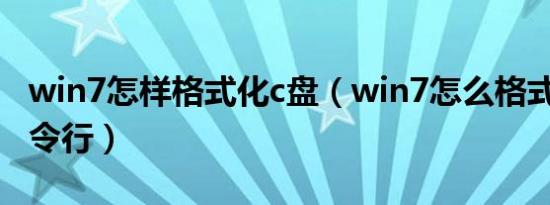 win7怎样格式化c盘（win7怎么格式化c盘命令行）