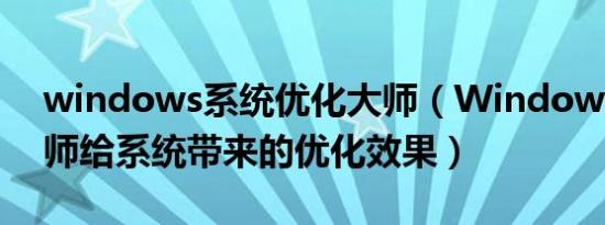 windows系统优化大师（Windows优化大师给系统带来的优化效果）