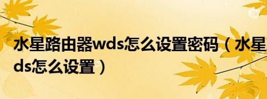 水星路由器wds怎么设置密码（水星路由器wds怎么设置）