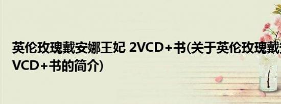 英伦玫瑰戴安娜王妃 2VCD+书(关于英伦玫瑰戴安娜王妃 2VCD+书的简介)