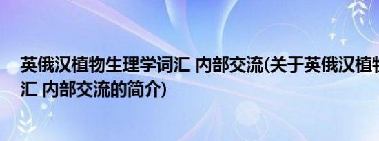 英俄汉植物生理学词汇 内部交流(关于英俄汉植物生理学词汇 内部交流的简介)