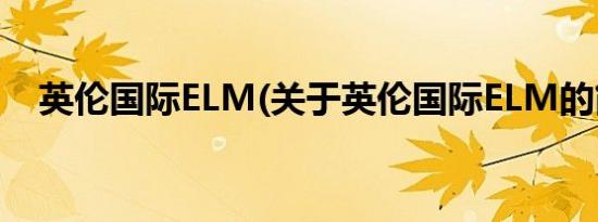 英伦国际ELM(关于英伦国际ELM的简介)