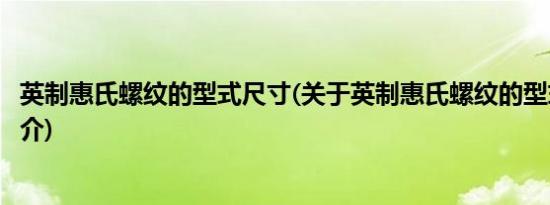 英制惠氏螺纹的型式尺寸(关于英制惠氏螺纹的型式尺寸的简介)