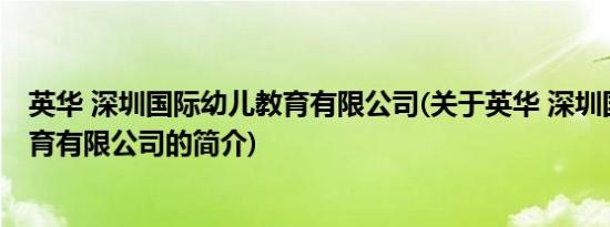 英华 深圳国际幼儿教育有限公司(关于英华 深圳国际幼儿教育有限公司的简介)