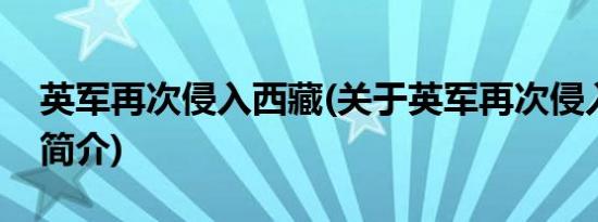 英军再次侵入西藏(关于英军再次侵入西藏的简介)