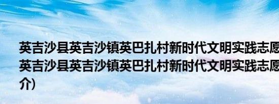 英吉沙县英吉沙镇英巴扎村新时代文明实践志愿服务队(关于英吉沙县英吉沙镇英巴扎村新时代文明实践志愿服务队的简介)