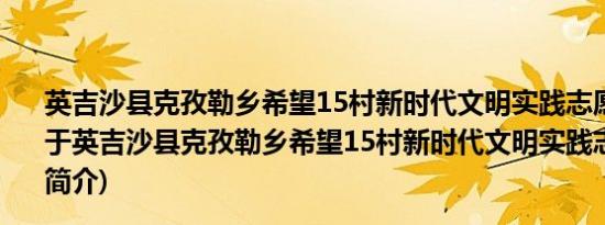 英吉沙县克孜勒乡希望15村新时代文明实践志愿服务队(关于英吉沙县克孜勒乡希望15村新时代文明实践志愿服务队的简介)