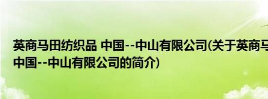 英商马田纺织品 中国--中山有限公司(关于英商马田纺织品 中国--中山有限公司的简介)