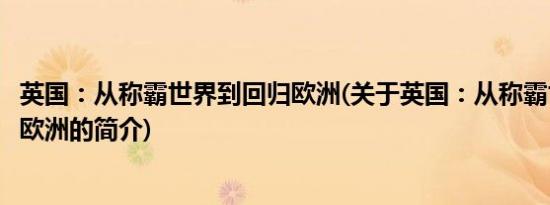 英国：从称霸世界到回归欧洲(关于英国：从称霸世界到回归欧洲的简介)