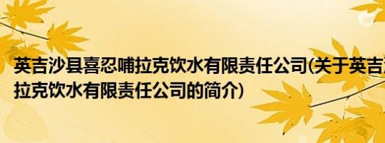 英吉沙县喜忍哺拉克饮水有限责任公司(关于英吉沙县喜忍哺拉克饮水有限责任公司的简介)