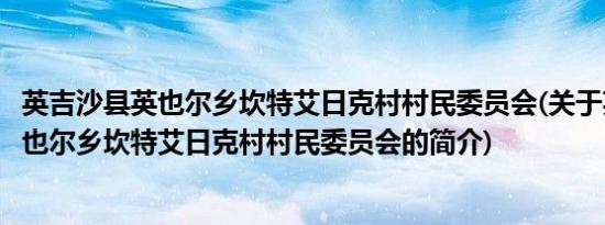 英吉沙县英也尔乡坎特艾日克村村民委员会(关于英吉沙县英也尔乡坎特艾日克村村民委员会的简介)