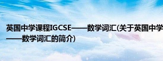 英国中学课程IGCSE——数学词汇(关于英国中学课程IGCSE——数学词汇的简介)