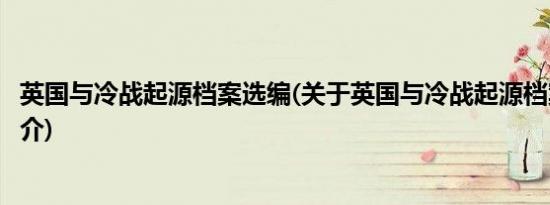 英国与冷战起源档案选编(关于英国与冷战起源档案选编的简介)