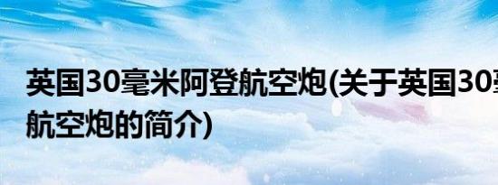 英国30毫米阿登航空炮(关于英国30毫米阿登航空炮的简介)