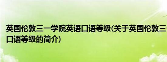 英国伦敦三一学院英语口语等级(关于英国伦敦三一学院英语口语等级的简介)