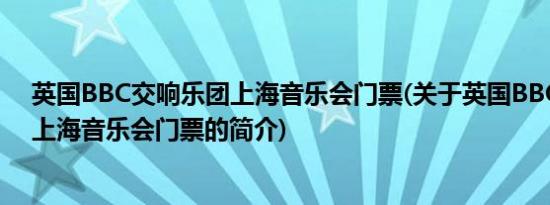 英国BBC交响乐团上海音乐会门票(关于英国BBC交响乐团上海音乐会门票的简介)