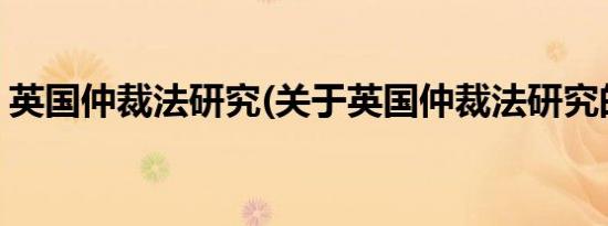 英国仲裁法研究(关于英国仲裁法研究的简介)