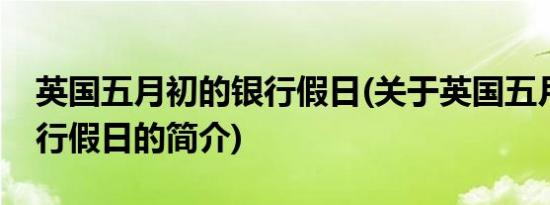 英国五月初的银行假日(关于英国五月初的银行假日的简介)