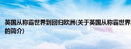 英国从称霸世界到回归欧洲(关于英国从称霸世界到回归欧洲的简介)