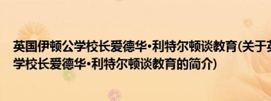 英国伊顿公学校长爱德华·利特尔顿谈教育(关于英国伊顿公学校长爱德华·利特尔顿谈教育的简介)