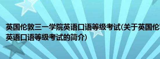 英国伦敦三一学院英语口语等级考试(关于英国伦敦三一学院英语口语等级考试的简介)