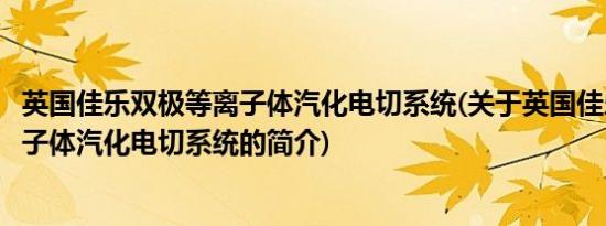 英国佳乐双极等离子体汽化电切系统(关于英国佳乐双极等离子体汽化电切系统的简介)