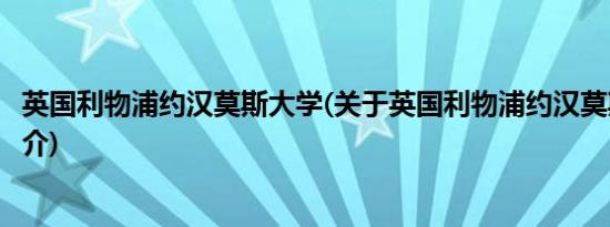 英国利物浦约汉莫斯大学(关于英国利物浦约汉莫斯大学的简介)