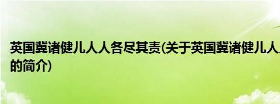 英国冀诸健儿人人各尽其责(关于英国冀诸健儿人人各尽其责的简介)