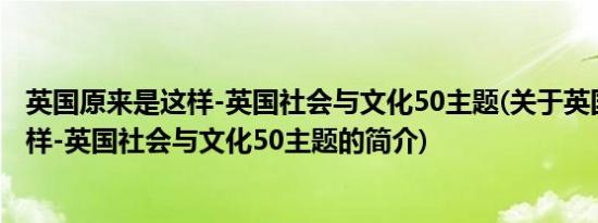 英国原来是这样-英国社会与文化50主题(关于英国原来是这样-英国社会与文化50主题的简介)