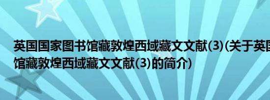 英国国家图书馆藏敦煌西域藏文文献(3)(关于英国国家图书馆藏敦煌西域藏文文献(3)的简介)