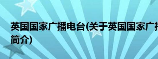 英国国家广播电台(关于英国国家广播电台的简介)